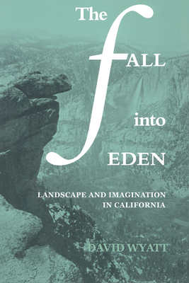 The Fall into Eden: Landscape and Imagination in California - Wyatt, David