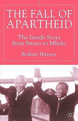 The Fall of Apartheid: The Inside Story from Smuts to Mbeki - Harvey, R