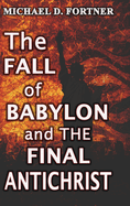 The FALL of BABYLON and THE FINAL ANTICHRIST