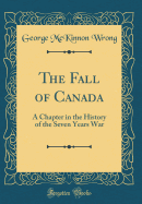 The Fall of Canada: A Chapter in the History of the Seven Years War (Classic Reprint)