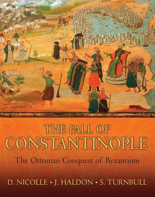 The Fall of Constantinople: The Ottoman Conquest of Byzantium - Nicolle, David, and Turnbull, Stephen, and Haldon, John