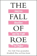The Fall of Roe: America, Abortion and the Fight for a Nation's Soul