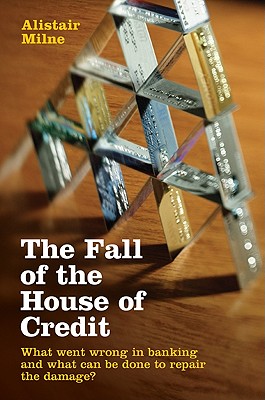 The Fall of the House of Credit: What Went Wrong in Banking and What Can Be Done to Repair the Damage? - Milne, Alistair