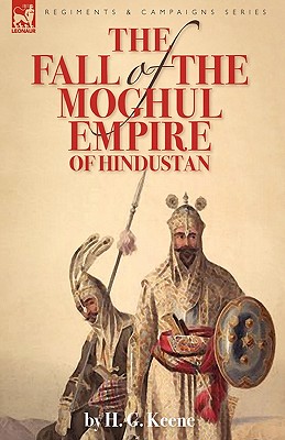 The Fall of the Moghul Empire of Hindustan - Keene, H G