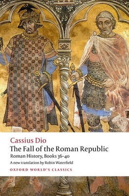 The Fall of the Roman Republic: Roman History, Books 36-40 - Dio, Cassius, and Waterfield, Robin (Translated by), and Rich, John (Editor)