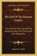 The Fall of the Russian Empire: The Story of the Last of the Romanovs and the Coming of the Bolsheviki
