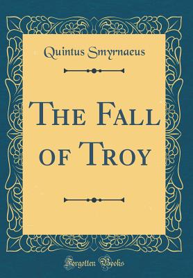 The Fall of Troy (Classic Reprint) - Smyrnaeus, Quintus