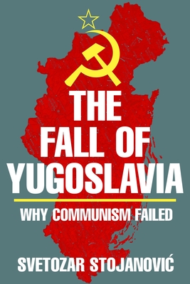 The Fall of Yugoslavia: Why Communism Failed - Stojanovic, Svetozar
