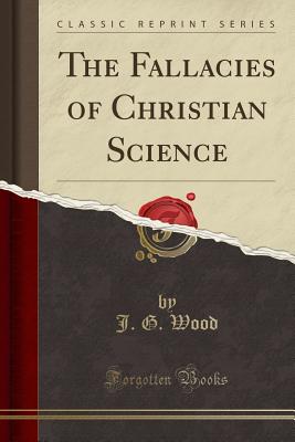The Fallacies of Christian Science (Classic Reprint) - Wood, J G