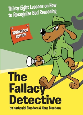 The Fallacy Detective: Thirty-Eight Lessons on How to Recognize Bad Reasoning - Bluedorn, Nathaniel, and Bluedorn, Hans