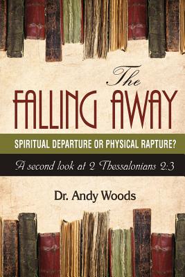 The Falling Away: Spiritual Departure or Physical Rapture?: A Second Look at 2 Thessalonians 2:3 - Woods, Andy