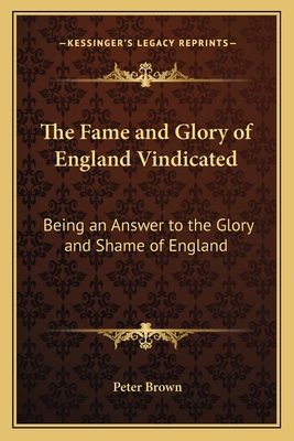 The Fame and Glory of England Vindicated: Being an Answer to the Glory and Shame of England - Brown, Peter