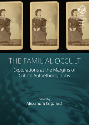 The Familial Occult: Explorations at the Margins of Critical Autoethnography - Co ofan , Alexandra (Editor)