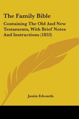 The Family Bible: Containing The Old And New Testaments, With Brief Notes And Instructions (1853) - Edwards, Justin