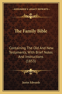 The Family Bible: Containing The Old And New Testaments, With Brief Notes And Instructions (1853) - Edwards, Justin