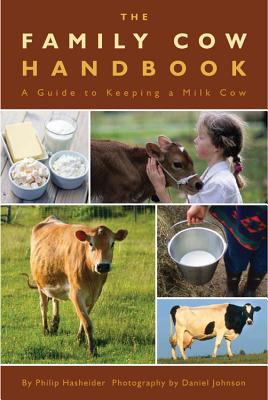 The Family Cow Handbook: A Guide to Keeping a Milk Cow - Johnson, Daniel (Photographer), and Hasheider, Philip