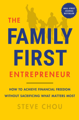 The Family-First Entrepreneur: How to Achieve Financial Freedom Without Sacrificing What Matters Most - Chou, Steve