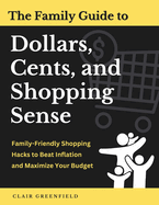 The Family Guide to Dollars, Cents, and Shopping Sense: Family-Friendly Shopping Hacks to Beat Inflation and Maximize Your Budget