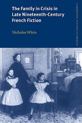 The Family in Crisis in Late Nineteenth-Century French Fiction - White, Nicholas