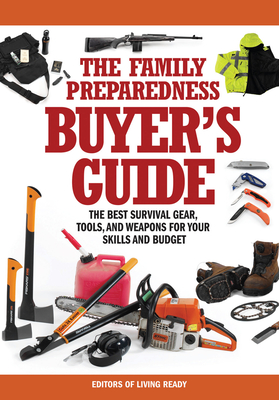The Family Preparedness Buyer's Guide: The Best Survival Gear, Tools, and Weapons for Your Skills and Budget - Living Ready Magazine Editors