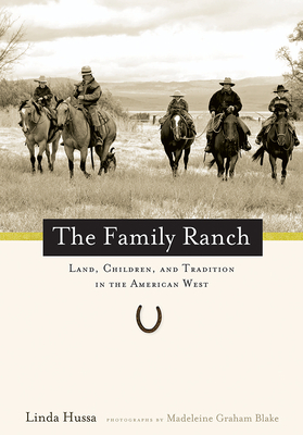 The Family Ranch: Land, Children, and Tradition in the American West - Hussa, Linda, and Blake, Madeleine (Photographer)