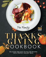 The Family Thanksgiving Cookbook: Delicious and Easy-to-Follow Recipes for a Perfect Holiday Meal