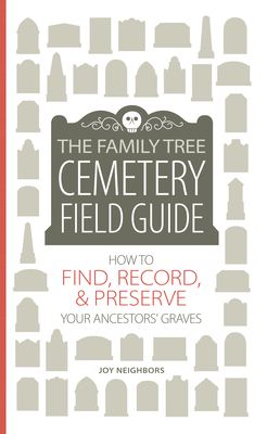 The Family Tree Cemetery Field Guide: How to Find, Record, and Preserve Your Ancestors' Graves - Neighbors, Joy