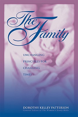 The Family: Unchanging Principles for Changing Times - Kelley Patterson, Dorothy, and Schlessinger, Laura C, Dr. (Foreword by)