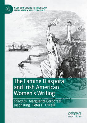 The Famine Diaspora and Irish American Women's Writing - Corporaal, Margurite (Editor), and King, Jason (Editor), and O'Neill, Peter D. (Editor)