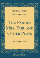 The Famous Mrs. Fair, and Other Plays (Classic Reprint)