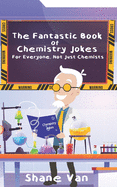 The Fantastic Book of Chemistry Jokes: For Everyone, Not Just Chemists