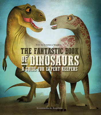 The Fantastic Book of Dinosaurs: A Guide for Expert Keepers - Magrin, Federica (Text by)