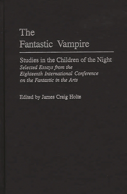 The Fantastic Vampire: Studies in the Children of the Night--Selected Essays from the Eighteenth International Conference on the Fantastic in - Holte, James Craig