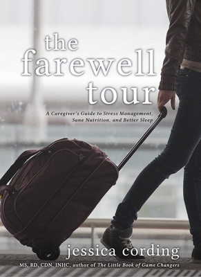The Farewell Tour: A Caregiver's Guide to Stress Management, Sane Nutrition, and Better Sleep - Cording, Jessica