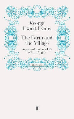 The Farm and the Village: Aspects of the Folk-Life of East Anglia - Evans, George Ewart