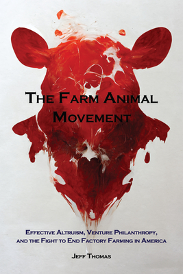 The Farm Animal Movement: Effective Altruism, Venture Philanthropy, and the Fight to End Factory Farming in America - Thomas, Jeff