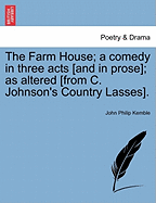 The Farm House; A Comedy in Three Acts [and in Prose]; As Altered [from C. Johnson's Country Lasses].