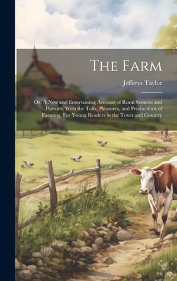 The Farm: Or, A new and Entertaining Account of Rural Scences and Pursuits, With the Toils, Pleasures, and Productions of Farming. For Young Readers in the Town and Country - Taylor, Jefferys