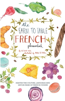 The Farm to Table French Phrasebook: Master the Culture, Language and Savoir Faire of French Cuisine - Mas, Victoria