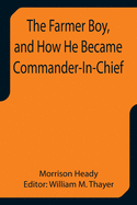 The Farmer Boy, and How He Became Commander-In-Chief