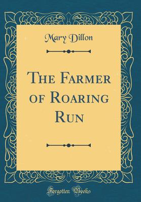 The Farmer of Roaring Run (Classic Reprint) - Dillon, Mary