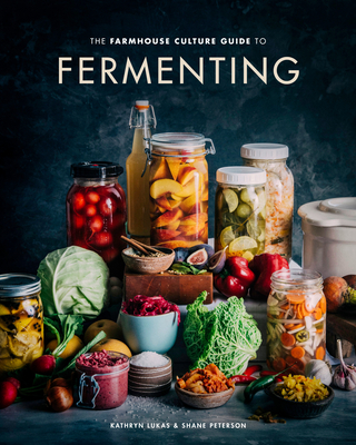 The Farmhouse Culture Guide to Fermenting: Crafting Live Cultured Foods and Drinks with 100 Recipes from Kimchi to Kombucha - Lukas, Kathryn, and Peterson, Shane
