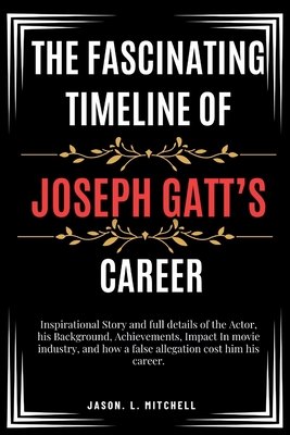 The Fascinating Timeline of Joseph Gatt's Career: Inspirational Story and full details of the Actor, his Background, Achievements, Impact In movie industry, and how a false allegation cost him his career - Mitchell, Jason L