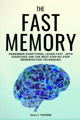 The Fast Memory: Remember Everything, Learn Fast - With Exercises and the Best Step-By-Step Memorization Techniques - Thorne, Sally