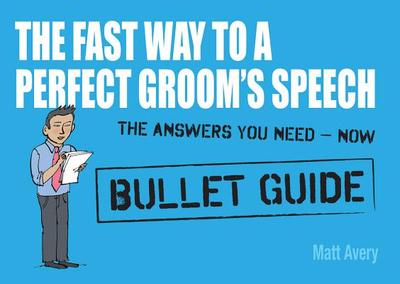 The Fast Way to a Perfect Groom's Speech: Bullet Guides - Avery, Matt