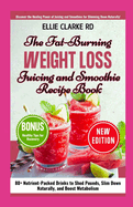 The Fat-Burning Weight Loss Juicing and Smoothie Recipe Book: 80+ Nutrient-Packed Drinks to Shed Pounds, Slim Down Naturally, and Boost Metabolism