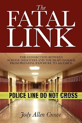 The Fatal Link: The Connection Between School Shooters and the Brain Damage from Prenatal Exposure to Alcohol - Crowe, Jody Allen