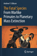 The Fatal Species: From Warlike Primates to Planetary Mass Extinction