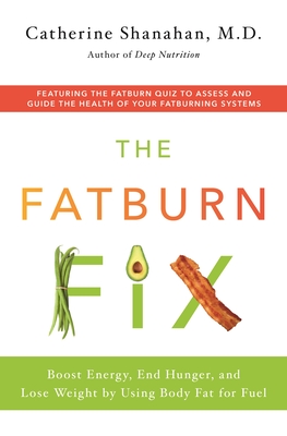 The Fatburn Fix: Boost Energy, End Hunger, and Lose Weight by Using Body Fat for Fuel - Shanahan, Catherine