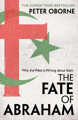 The Fate of Abraham: Why the West is Wrong about Islam - Oborne, Peter
